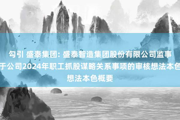 勾引 盛泰集团: 盛泰智造集团股份有限公司监事会对于公司2024年职工抓股谋略关系事项的审核想法本色概要