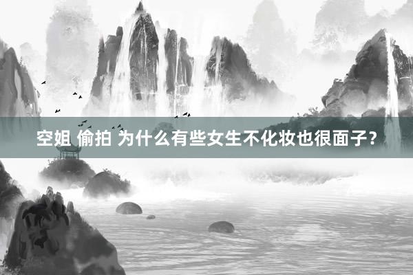 空姐 偷拍 为什么有些女生不化妆也很面子？