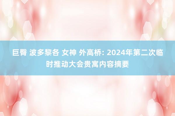 巨臀 波多黎各 女神 外高桥: 2024年第二次临时推动大会贵寓内容摘要