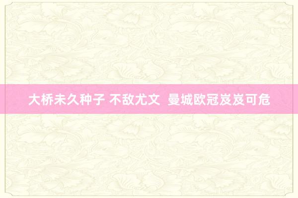 大桥未久种子 不敌尤文  曼城欧冠岌岌可危