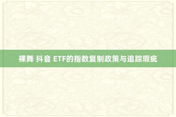 裸舞 抖音 ETF的指数复制政策与追踪瑕疵