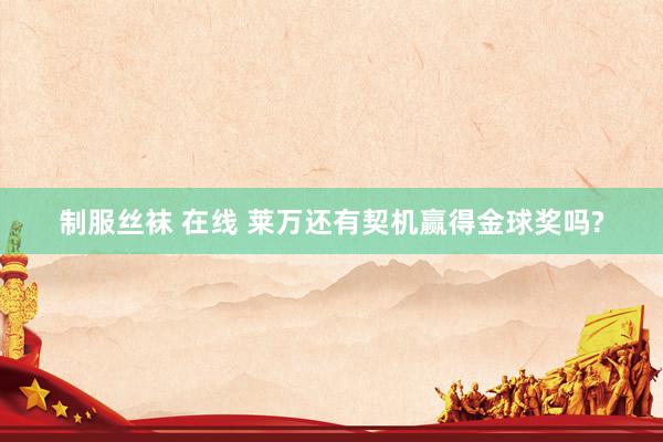 制服丝袜 在线 莱万还有契机赢得金球奖吗?