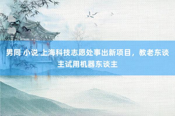 男同 小说 上海科技志愿处事出新项目，教老东谈主试用机器东谈主