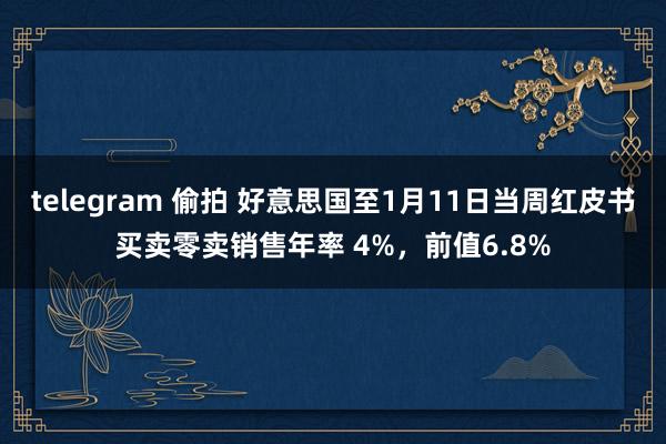 telegram 偷拍 好意思国至1月11日当周红皮书买卖零卖销售年率 4%，前值6.8%