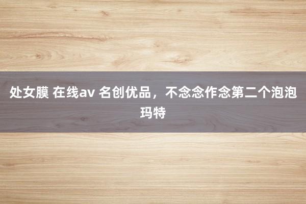 处女膜 在线av 名创优品，不念念作念第二个泡泡玛特