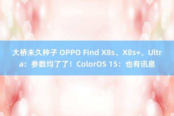 大桥未久种子 OPPO Find X8s、X8s+、Ultra：参数均了了！ColorOS 15：也有讯息