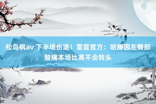 松岛枫av 下半场伤退！雷霆官方：哈滕因左臀部酸痛本场比赛不会转头