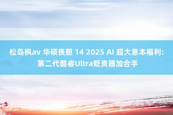 松岛枫av 华硕丧胆 14 2025 AI 超大意本福利: 第二代酷睿Ultra贬责器加合手