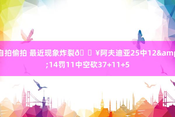 自拍偷拍 最近现象炸裂💥阿夫迪亚25中12&14罚11中空砍37+11+5