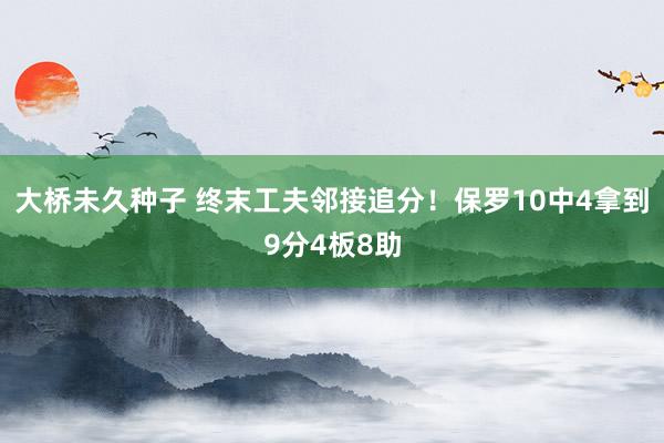 大桥未久种子 终末工夫邻接追分！保罗10中4拿到9分4板8助