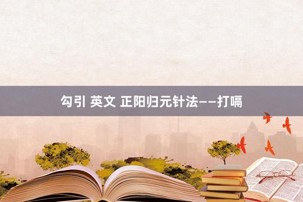 勾引 英文 正阳归元针法——打嗝