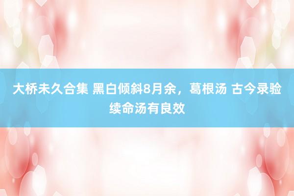 大桥未久合集 黑白倾斜8月余，葛根汤 古今录验续命汤有良效