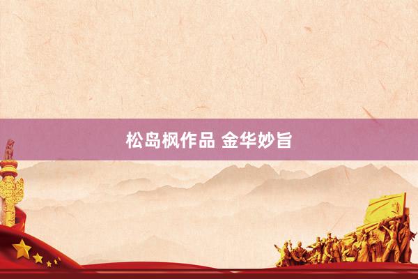 松岛枫作品 金华妙旨