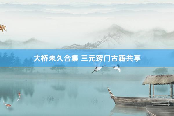 大桥未久合集 三元窍门古籍共享