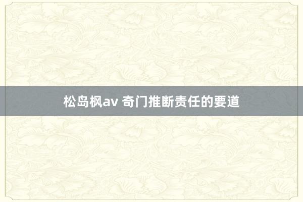 松岛枫av 奇门推断责任的要道