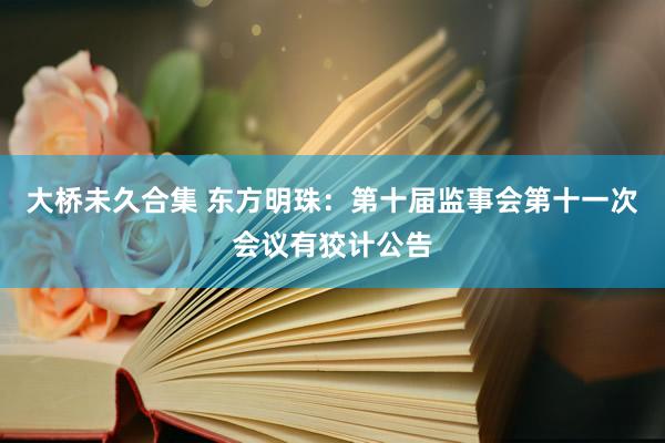 大桥未久合集 东方明珠：第十届监事会第十一次会议有狡计公告