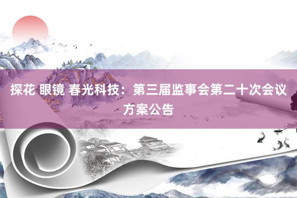 探花 眼镜 春光科技：第三届监事会第二十次会议方案公告