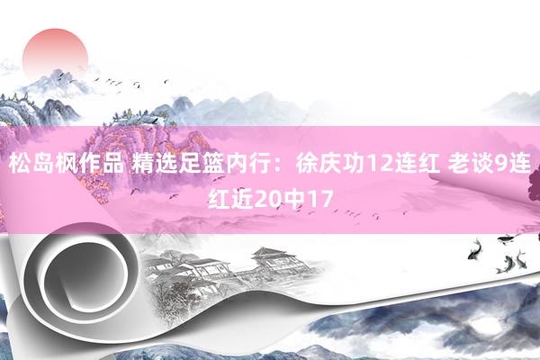松岛枫作品 精选足篮内行：徐庆功12连红 老谈9连红近20中17